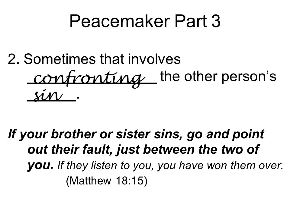 Peacemaker Part 3 2. Sometimes that involves ________________ the other person’s ______.