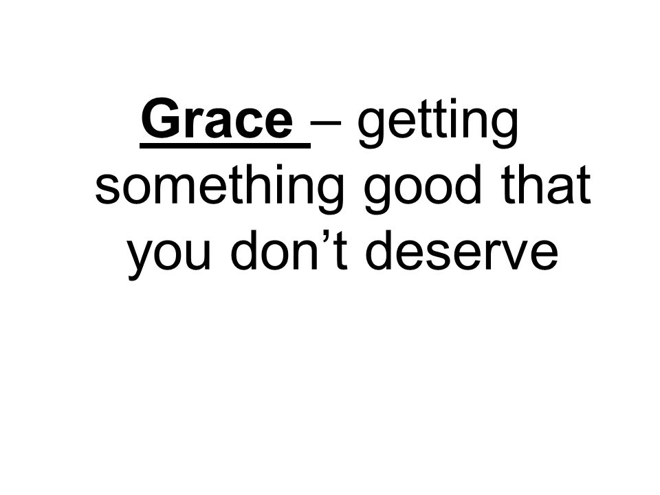 Grace – getting something good that you don’t deserve