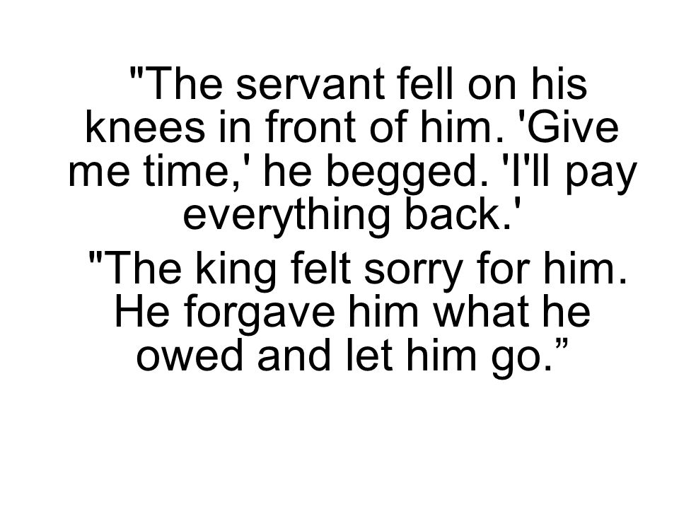 The servant fell on his knees in front of him. Give me time, he begged.