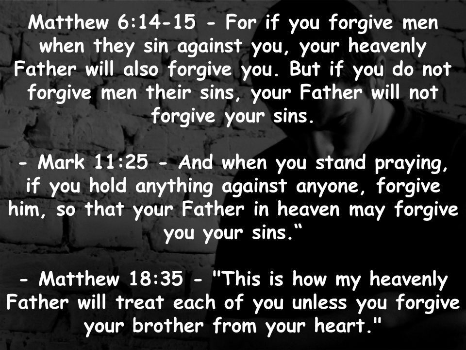 Matthew 6: For if you forgive men when they sin against you, your heavenly Father will also forgive you.