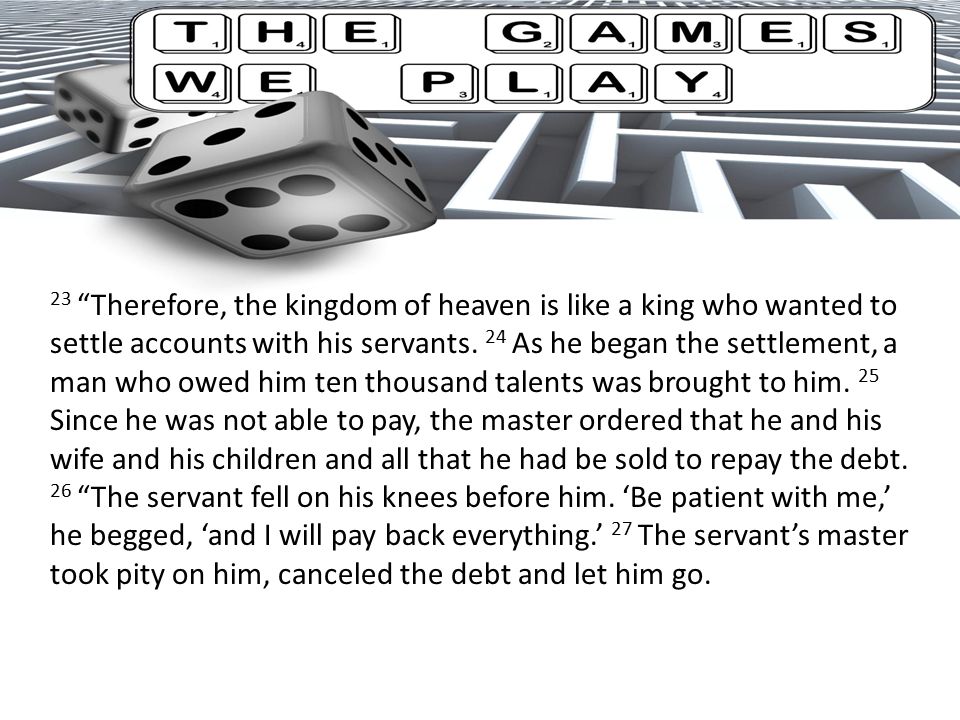 23 Therefore, the kingdom of heaven is like a king who wanted to settle accounts with his servants.