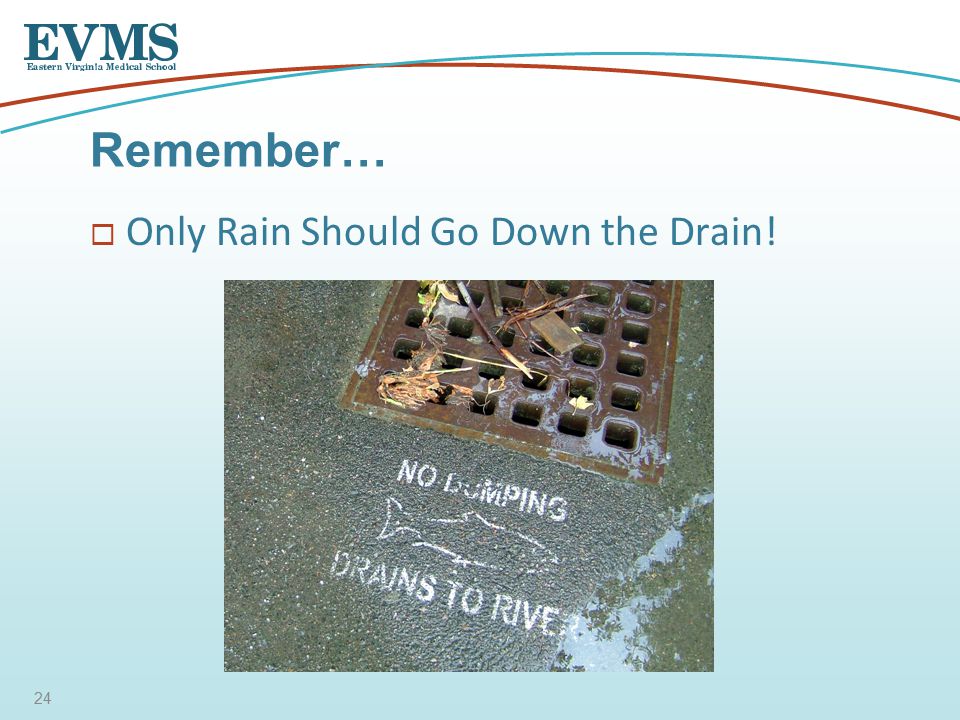  Only Rain Should Go Down the Drain! Remember… 24