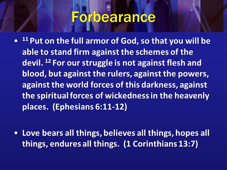 Forbearance 11 Put on the full armor of God, so that you will be able to stand firm against the schemes of the devil.