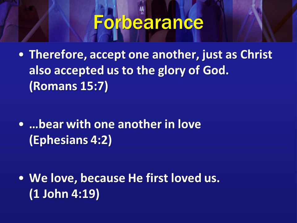 Forbearance Therefore, accept one another, just as Christ also accepted us to the glory of God.