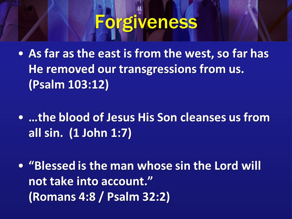 Forgiveness As far as the east is from the west, so far has He removed our transgressions from us.