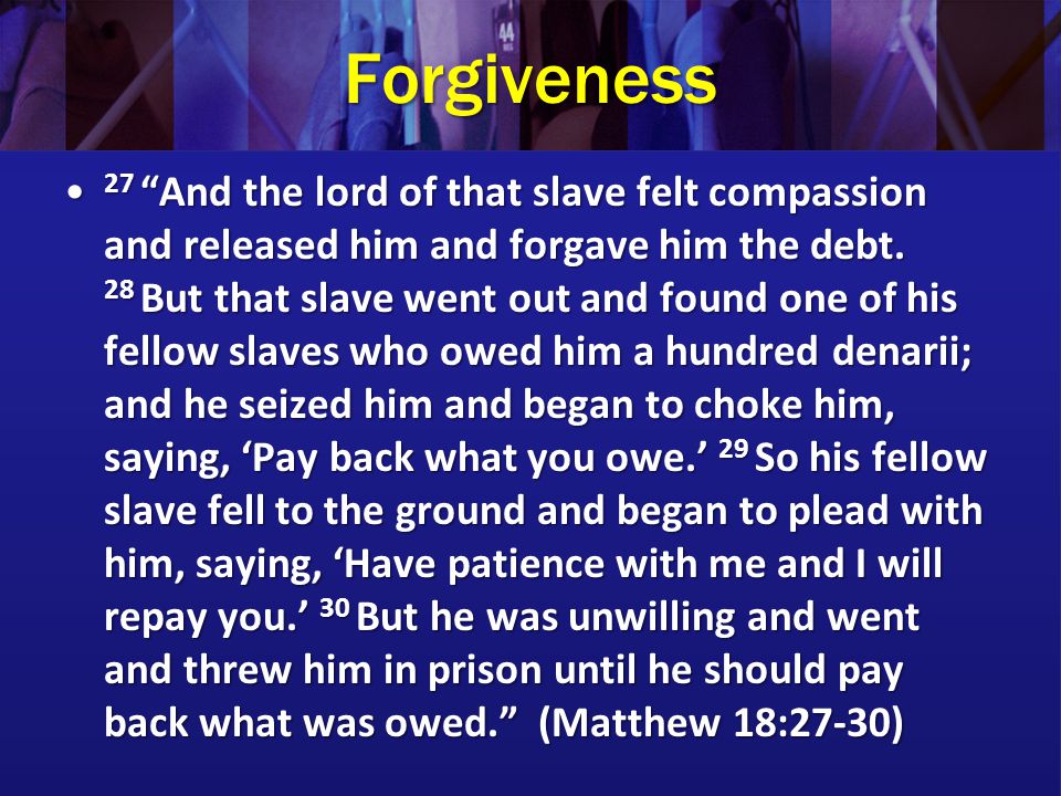 Forgiveness 27 And the lord of that slave felt compassion and released him and forgave him the debt.