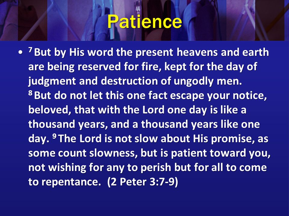 Patience 7 But by His word the present heavens and earth are being reserved for fire, kept for the day of judgment and destruction of ungodly men.