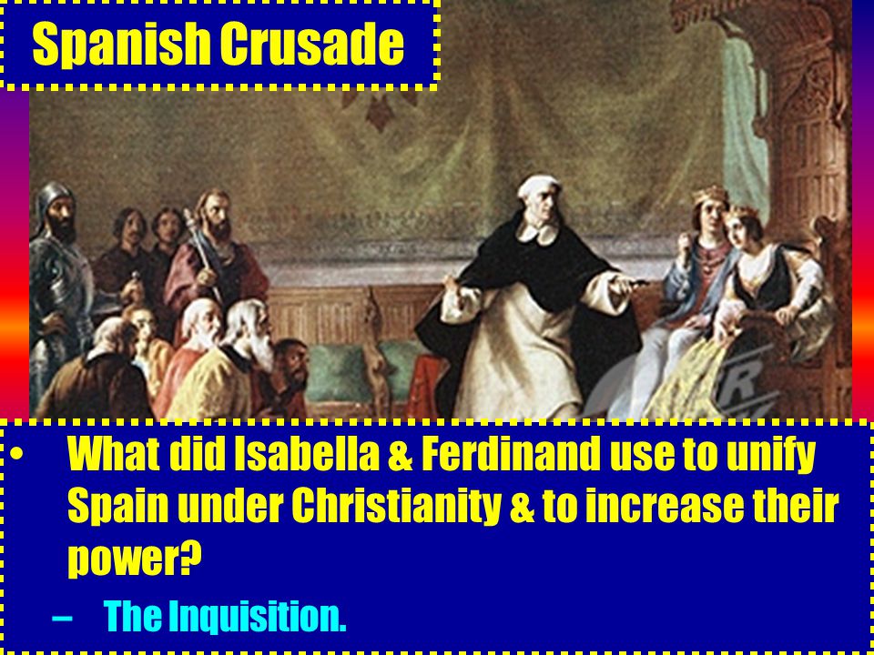 Spanish Crusade What did Isabella & Ferdinand use to unify Spain under Christianity & to increase their power.