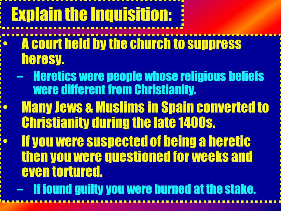 Explain the Inquisition: A court held by the church to suppress heresy.