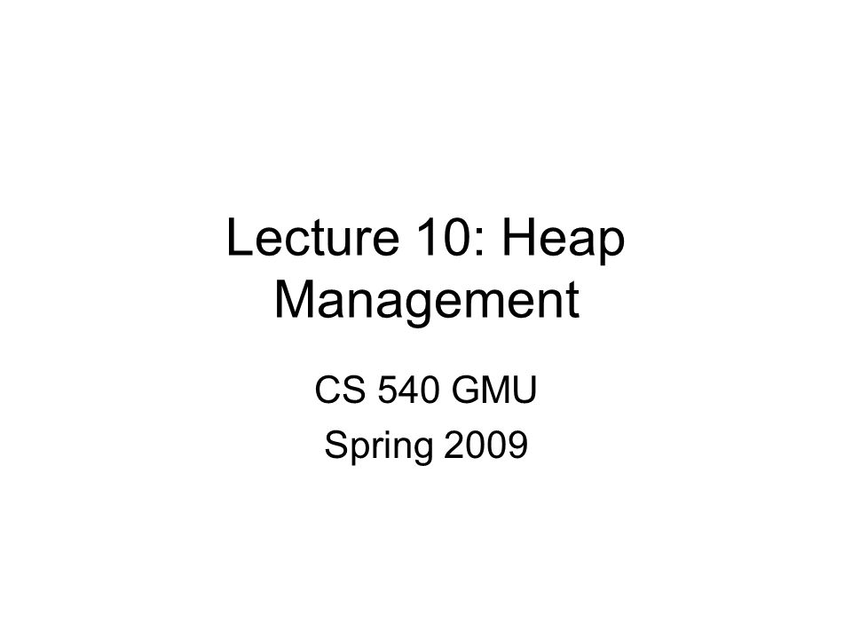 Lecture 10: Heap Management CS 540 GMU Spring 2009