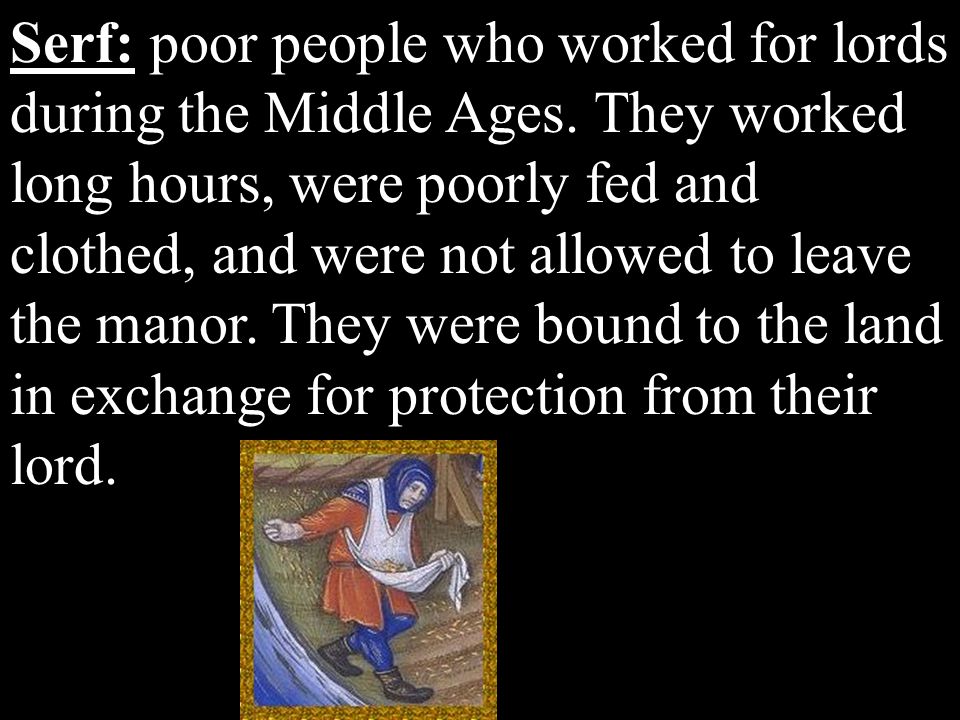 Serf: poor people who worked for lords during the Middle Ages.