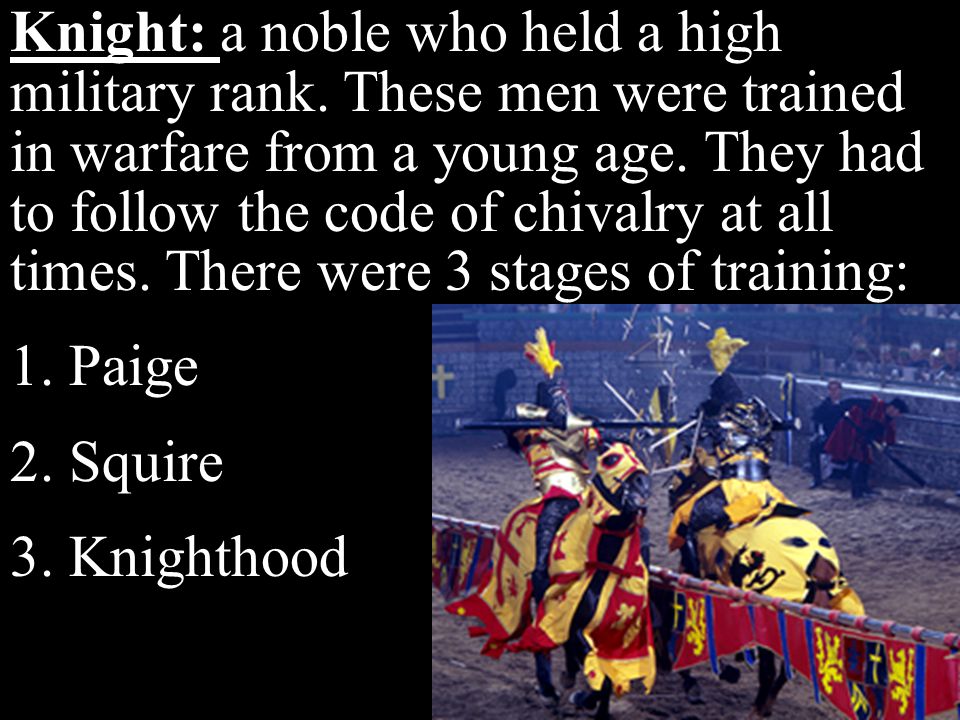Knight: a noble who held a high military rank. These men were trained in warfare from a young age.