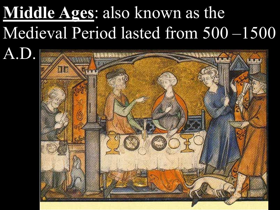Middle Ages: also known as the Medieval Period lasted from 500 –1500 A.D.