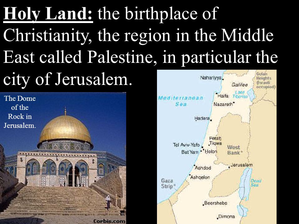 Holy Land: the birthplace of Christianity, the region in the Middle East called Palestine, in particular the city of Jerusalem.
