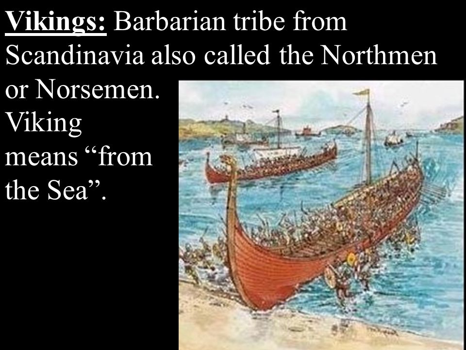 Vikings: Barbarian tribe from Scandinavia also called the Northmen or Norsemen.
