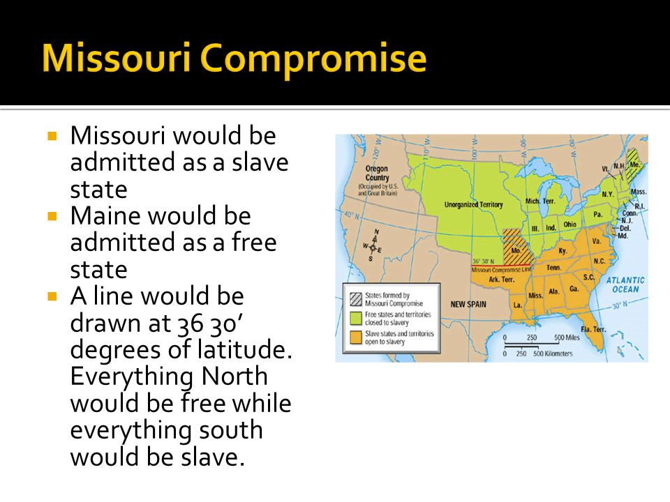  Missouri would be admitted as a slave state  Maine would be admitted as a free state  A line would be drawn at 36 30’ degrees of latitude.