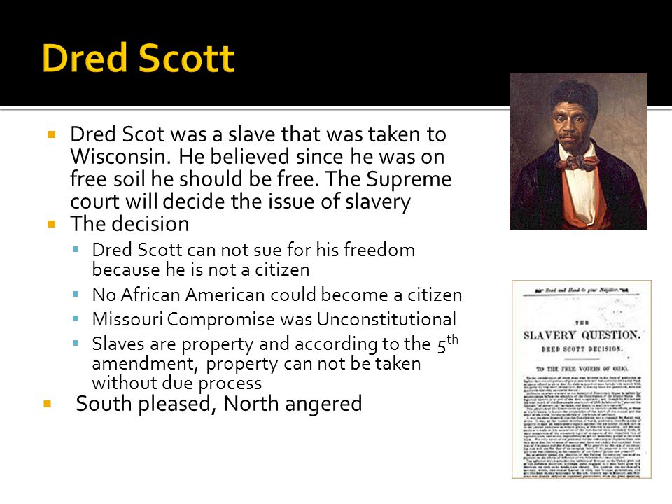  Dred Scot was a slave that was taken to Wisconsin.