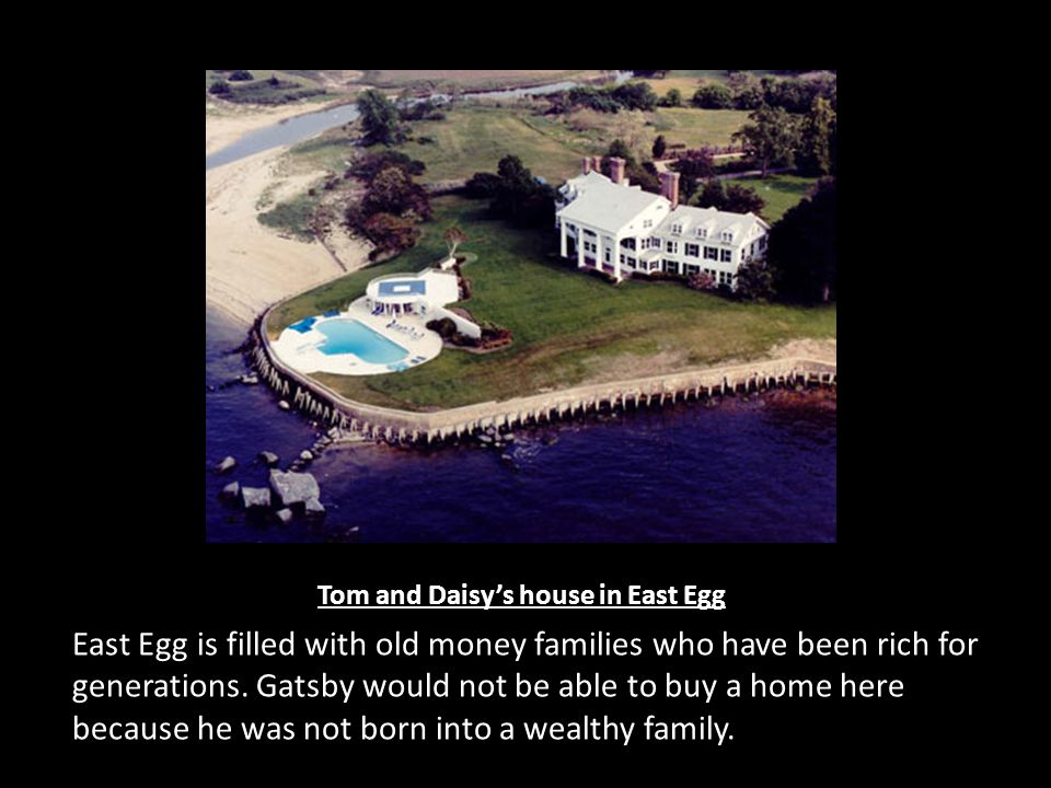Tom and Daisy’s house in East Egg East Egg is filled with old money families who have been rich for generations.