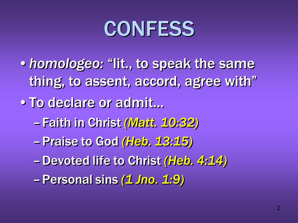 2 CONFESS homologeo: lit., to speak the same thing, to assent, accord, agree with To declare or admit… –Faith in Christ (Matt.