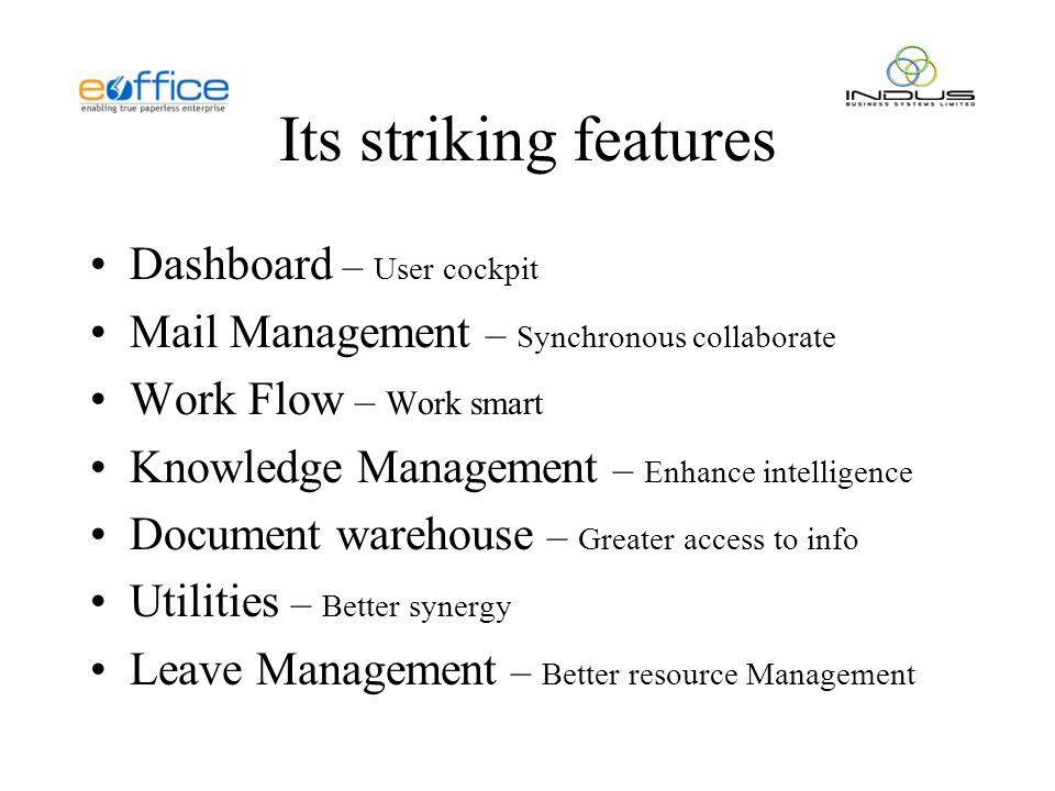 Its striking features Dashboard – User cockpit Mail Management – Synchronous collaborate Work Flow – Work smart Knowledge Management – Enhance intelligence Document warehouse – Greater access to info Utilities – Better synergy Leave Management – Better resource Management