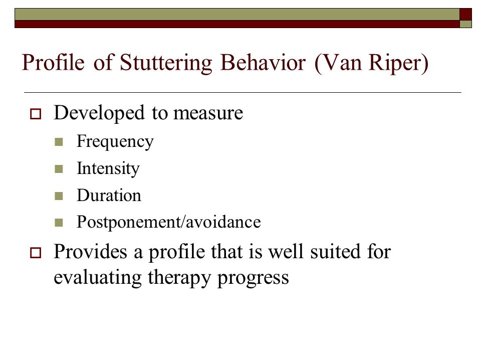 Profile of Stuttering Behavior (Van Riper)  Developed to measure Frequency Intensity Duration Postponement/avoidance  Provides a profile that is well suited for evaluating therapy progress