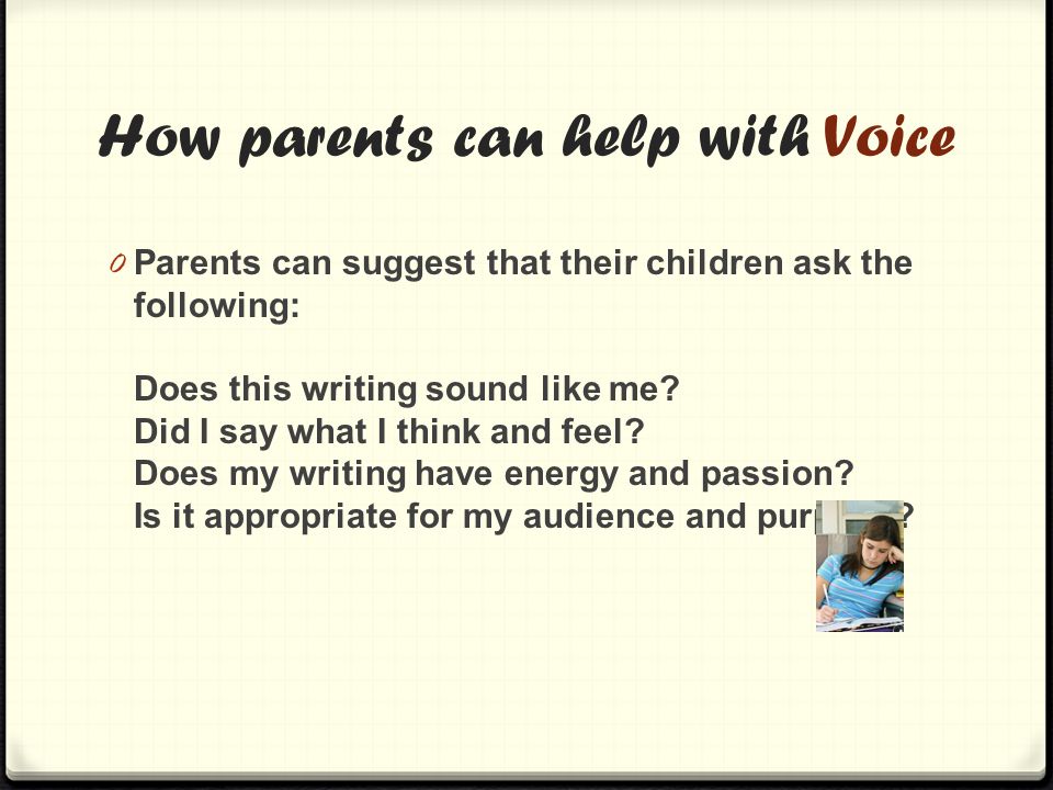 How parents can help with Voice 0 Parents can suggest that their children ask the following: Does this writing sound like me.
