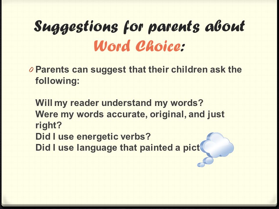 Suggestions for parents about Word Choice: 0 Parents can suggest that their children ask the following: Will my reader understand my words.