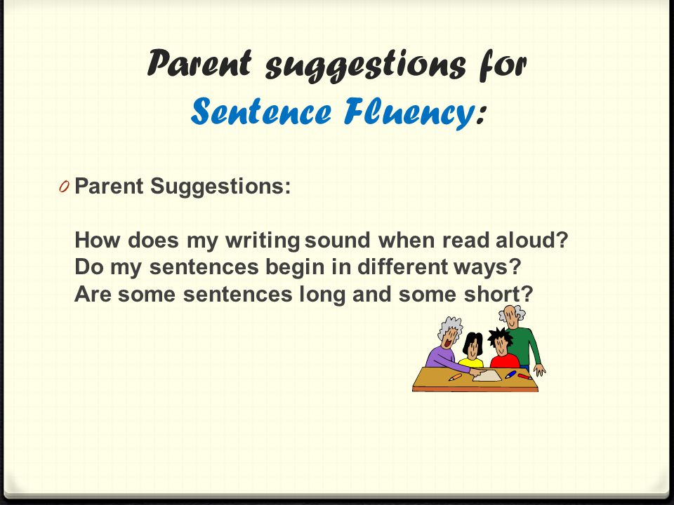 Parent suggestions for Sentence Fluency: 0 Parent Suggestions: How does my writing sound when read aloud.