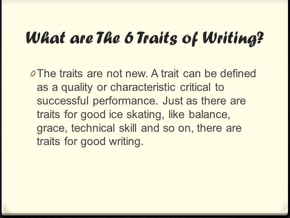 What are The 6 Traits of Writing. 0 The traits are not new.