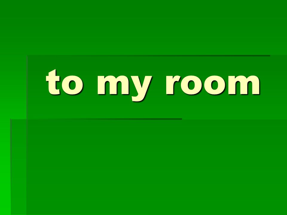 to my room