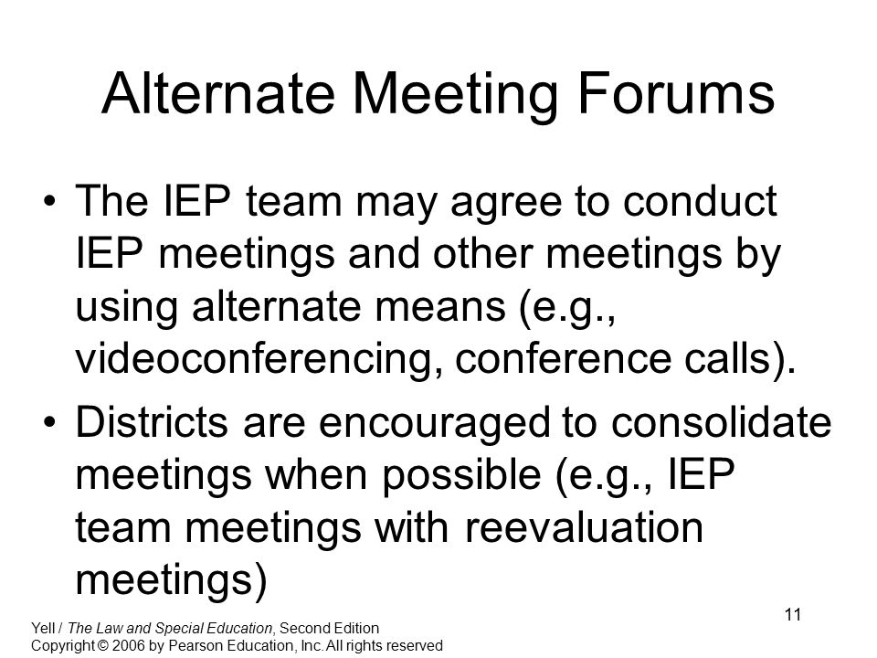 11 Alternate Meeting Forums The IEP team may agree to conduct IEP meetings and other meetings by using alternate means (e.g., videoconferencing, conference calls).