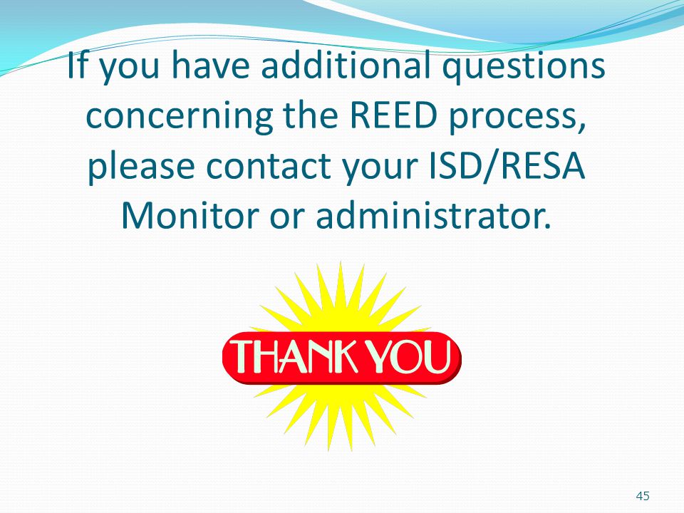 If you have additional questions concerning the REED process, please contact your ISD/RESA Monitor or administrator.