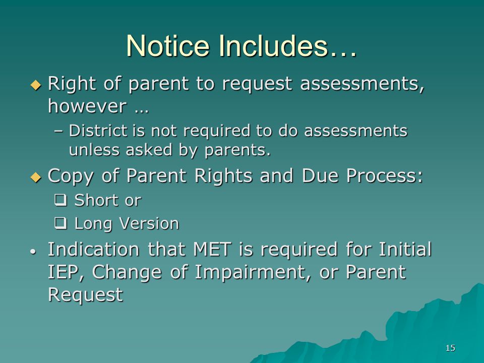 15 Notice Includes…  Right of parent to request assessments, however … –District is not required to do assessments unless asked by parents.