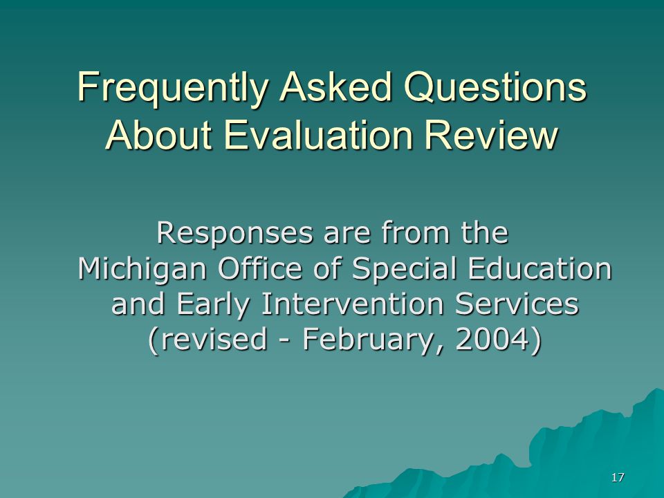 17 Frequently Asked Questions About Evaluation Review Responses are from the Michigan Office of Special Education and Early Intervention Services (revised - February, 2004)