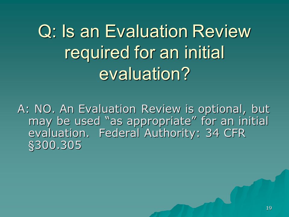 19 Q: Is an Evaluation Review required for an initial evaluation.