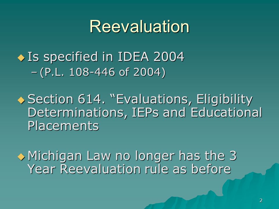 2 Reevaluation  Is specified in IDEA 2004 –(P.L of 2004)  Section 614.