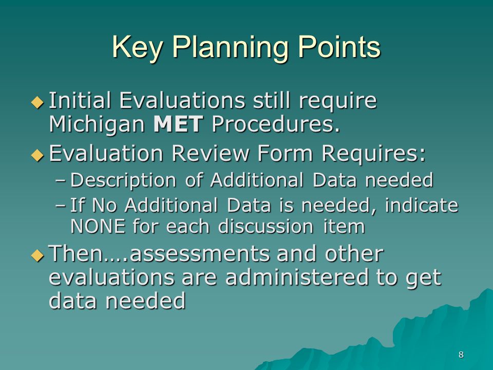 8 Key Planning Points  Initial Evaluations still require Michigan MET Procedures.
