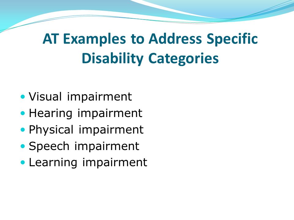 AT Examples to Address Specific Disability Categories Visual impairment Hearing impairment Physical impairment Speech impairment Learning impairment