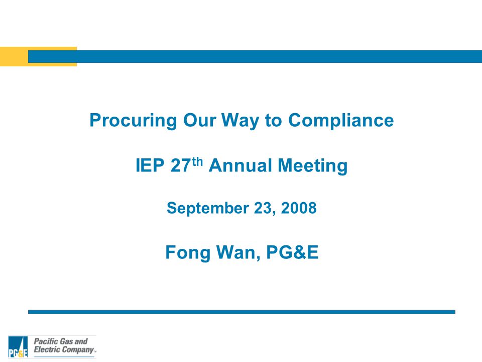 Procuring Our Way to Compliance IEP 27 th Annual Meeting September 23, 2008 Fong Wan, PG&E