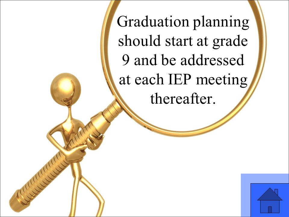 31 Graduation planning should start at grade 9 and be addressed at each IEP meeting thereafter.