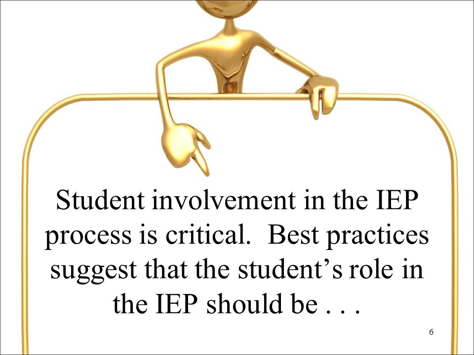 6 Student involvement in the IEP process is critical.