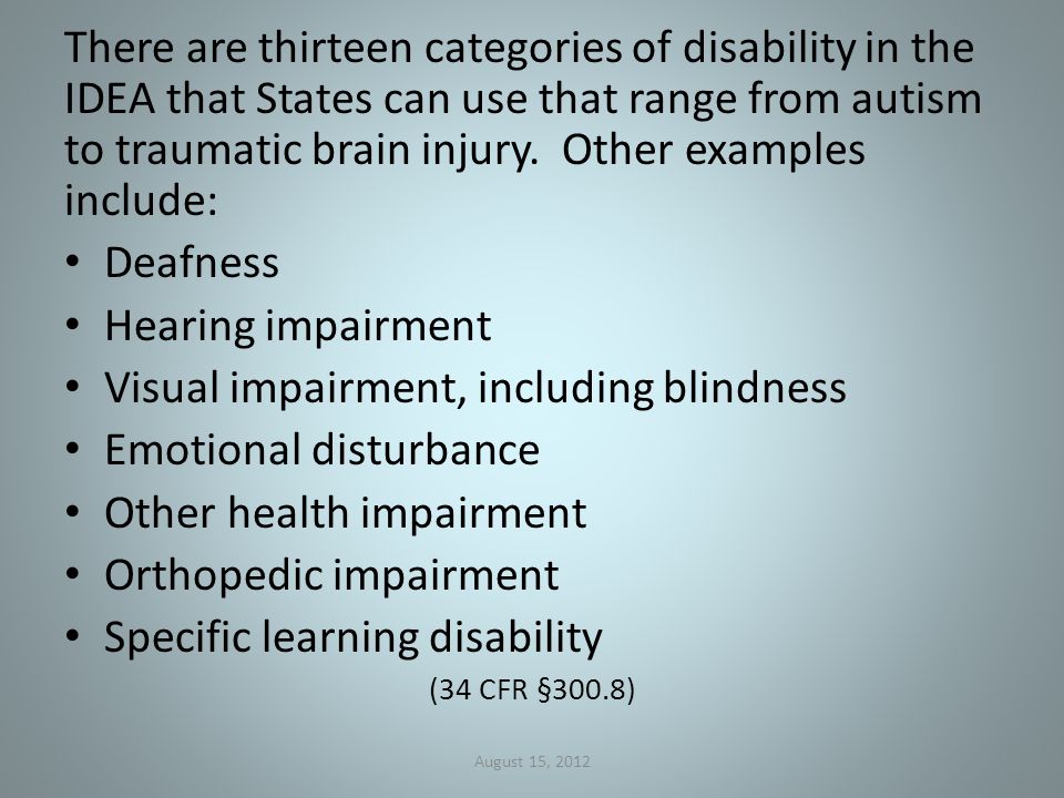 There are thirteen categories of disability in the IDEA that States can use that range from autism to traumatic brain injury.