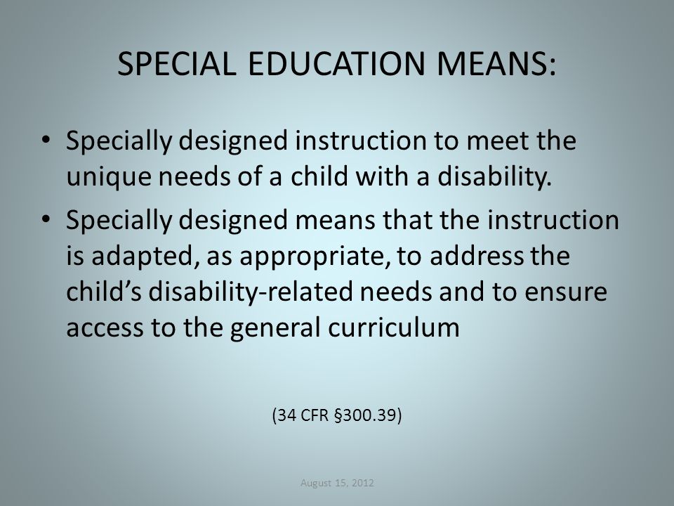 SPECIAL EDUCATION MEANS: Specially designed instruction to meet the unique needs of a child with a disability.