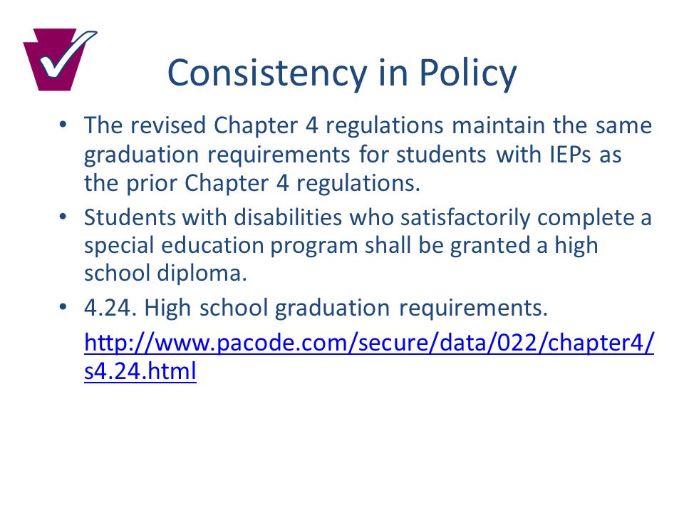 Consistency in Policy The revised Chapter 4 regulations maintain the same graduation requirements for students with IEPs as the prior Chapter 4 regulations.