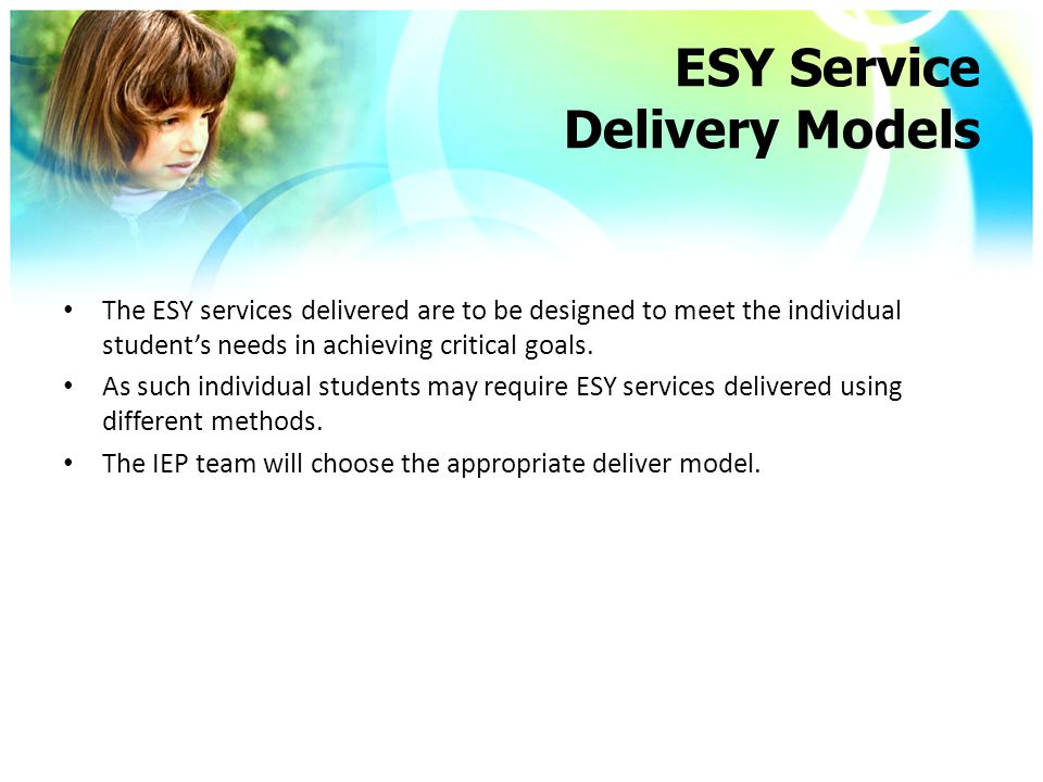 ESY Service Delivery Models The ESY services delivered are to be designed to meet the individual student’s needs in achieving critical goals.