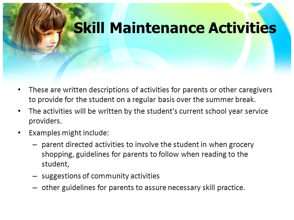 Skill Maintenance Activities These are written descriptions of activities for parents or other caregivers to provide for the student on a regular basis over the summer break.