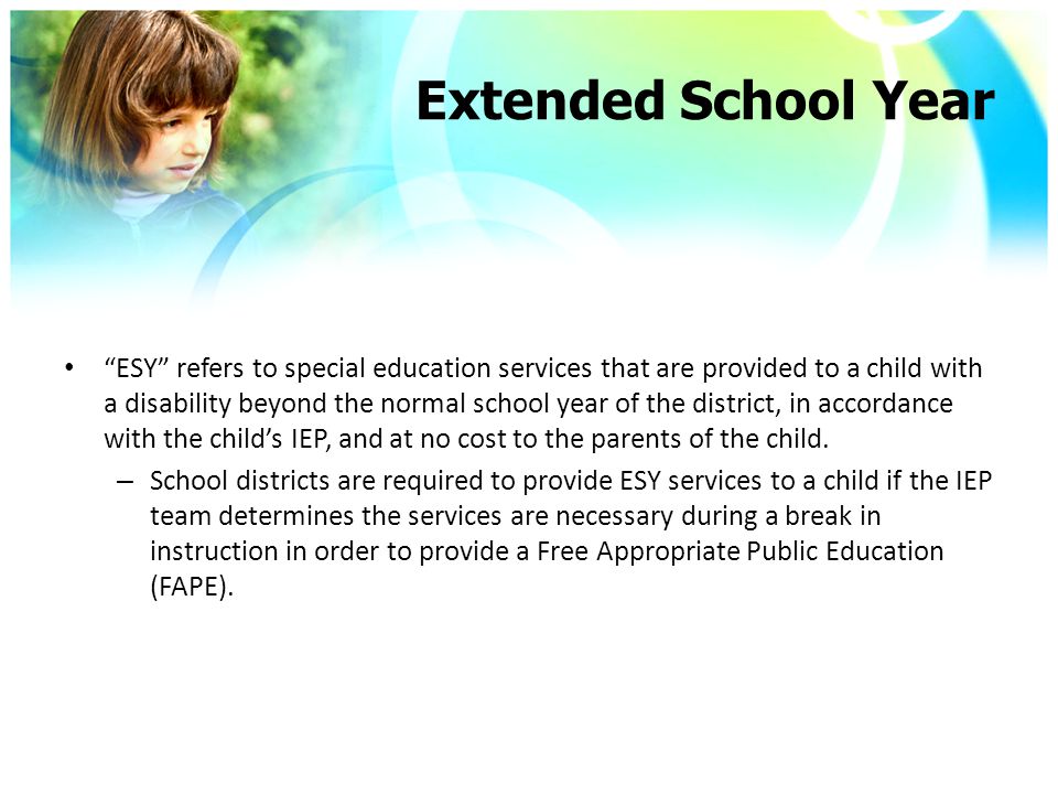 Extended School Year ESY refers to special education services that are provided to a child with a disability beyond the normal school year of the district, in accordance with the child’s IEP, and at no cost to the parents of the child.