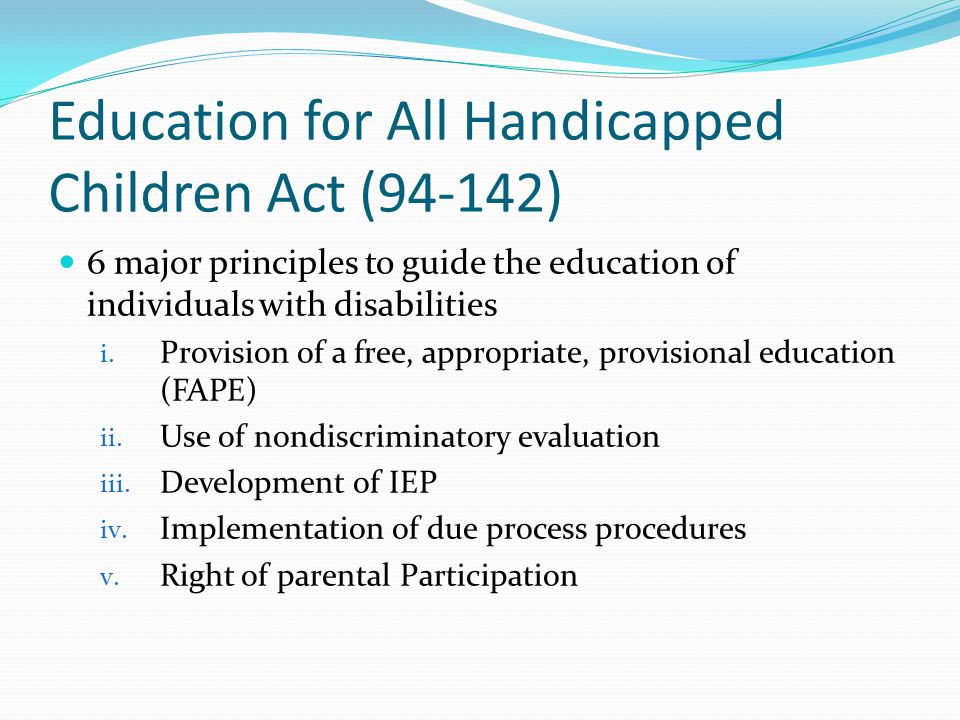 Education for All Handicapped Children Act (94-142) 6 major principles to guide the education of individuals with disabilities i.