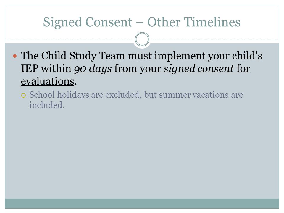 Signed Consent – Other Timelines The Child Study Team must implement your child s IEP within 90 days from your signed consent for evaluations.