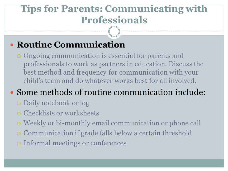 Tips for Parents: Communicating with Professionals Routine Communication  Ongoing communication is essential for parents and professionals to work as partners in education.